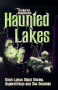 Haunted Lakes: Great Lakes Ghost Stories, Superstitions, and Sea Serpents